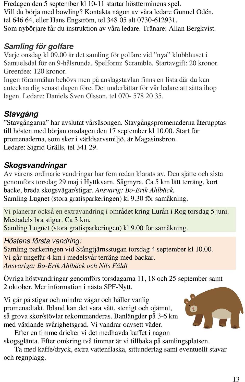 Spelform: Scramble. Startavgift: 20 kronor. Greenfee: 120 kronor. Ingen föranmälan behövs men på anslagstavlan finns en lista där du kan anteckna dig senast dagen före.