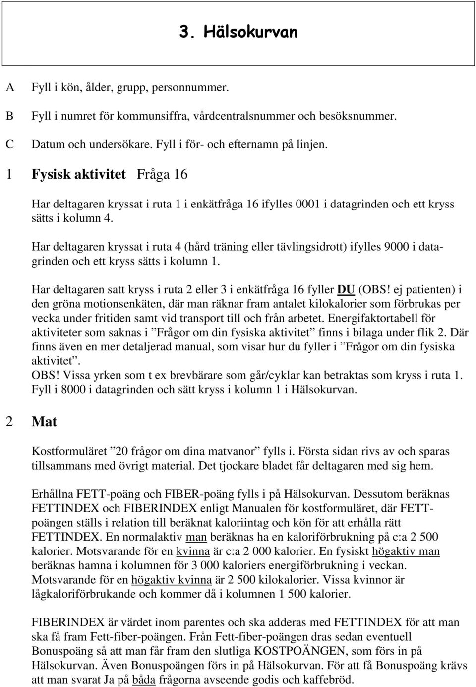 Har deltagaren kryssat i ruta 4 (hård träning eller tävlingsidrott) ifylles 9000 i datagrinden och ett kryss sätts i kolumn 1.