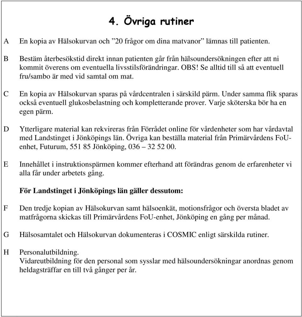 Se alltid till så att eventuell fru/sambo är med vid samtal om mat. En kopia av Hälsokurvan sparas på vårdcentralen i särskild pärm.