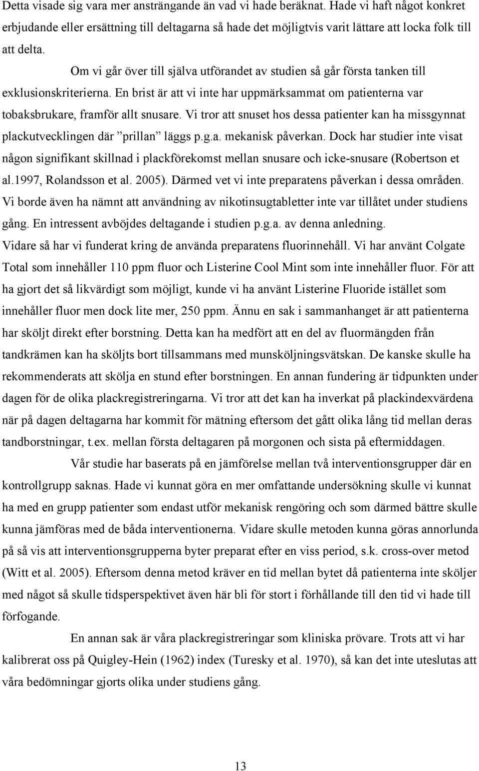 Om vi går över till själva utförandet av studien så går första tanken till exklusionskriterierna. En brist är att vi inte har uppmärksammat om patienterna var tobaksbrukare, framför allt snusare.