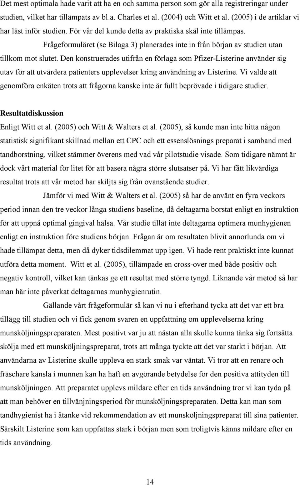 Frågeformuläret (se Bilaga 3) planerades inte in från början av studien utan tillkom mot slutet.