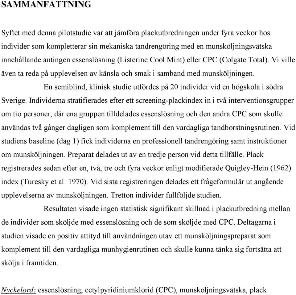 En semiblind, klinisk studie utfördes på 20 individer vid en högskola i södra Sverige.