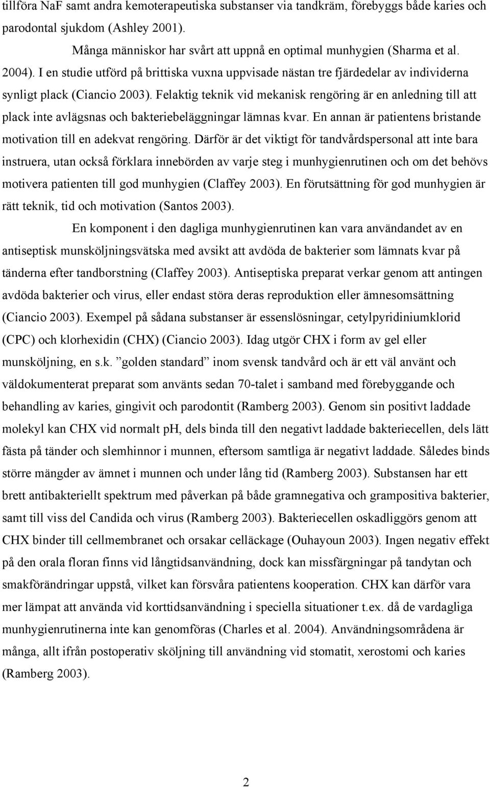 Felaktig teknik vid mekanisk rengöring är en anledning till att plack inte avlägsnas och bakteriebeläggningar lämnas kvar. En annan är patientens bristande motivation till en adekvat rengöring.