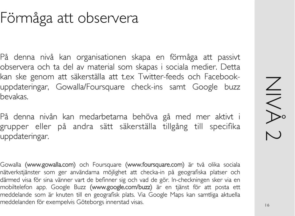 På denna nivån kan medarbetarna behöva gå med mer aktivt i grupper eller på andra sätt säkerställa tillgång till specifika uppdateringar. NIVÅ 2 Gowalla (www.gowalla.com) och Foursquare (www.