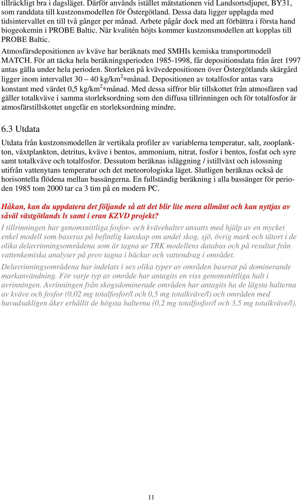 När kvalitén höjts kommer kustzonsmodellen att kopplas till PROBE Baltic. Atmosfärsdepositionen av kväve har beräknats med SMHIs kemiska transportmodell MATCH.