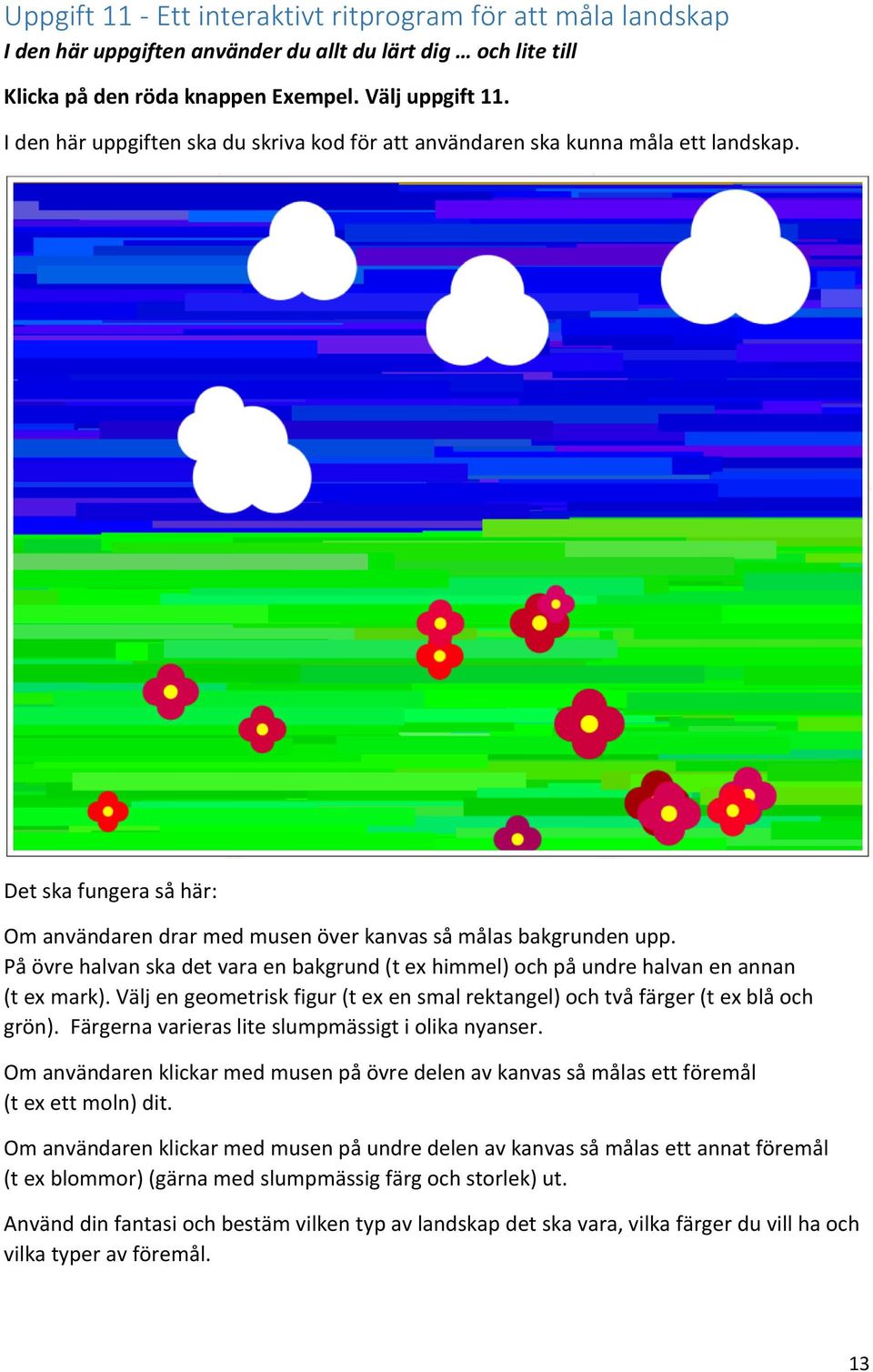 På övre halvan ska det vara en bakgrund (t ex himmel) och på undre halvan en annan (t ex mark). Välj en geometrisk figur (t ex en smal rektangel) och två färger (t ex blå och grön).