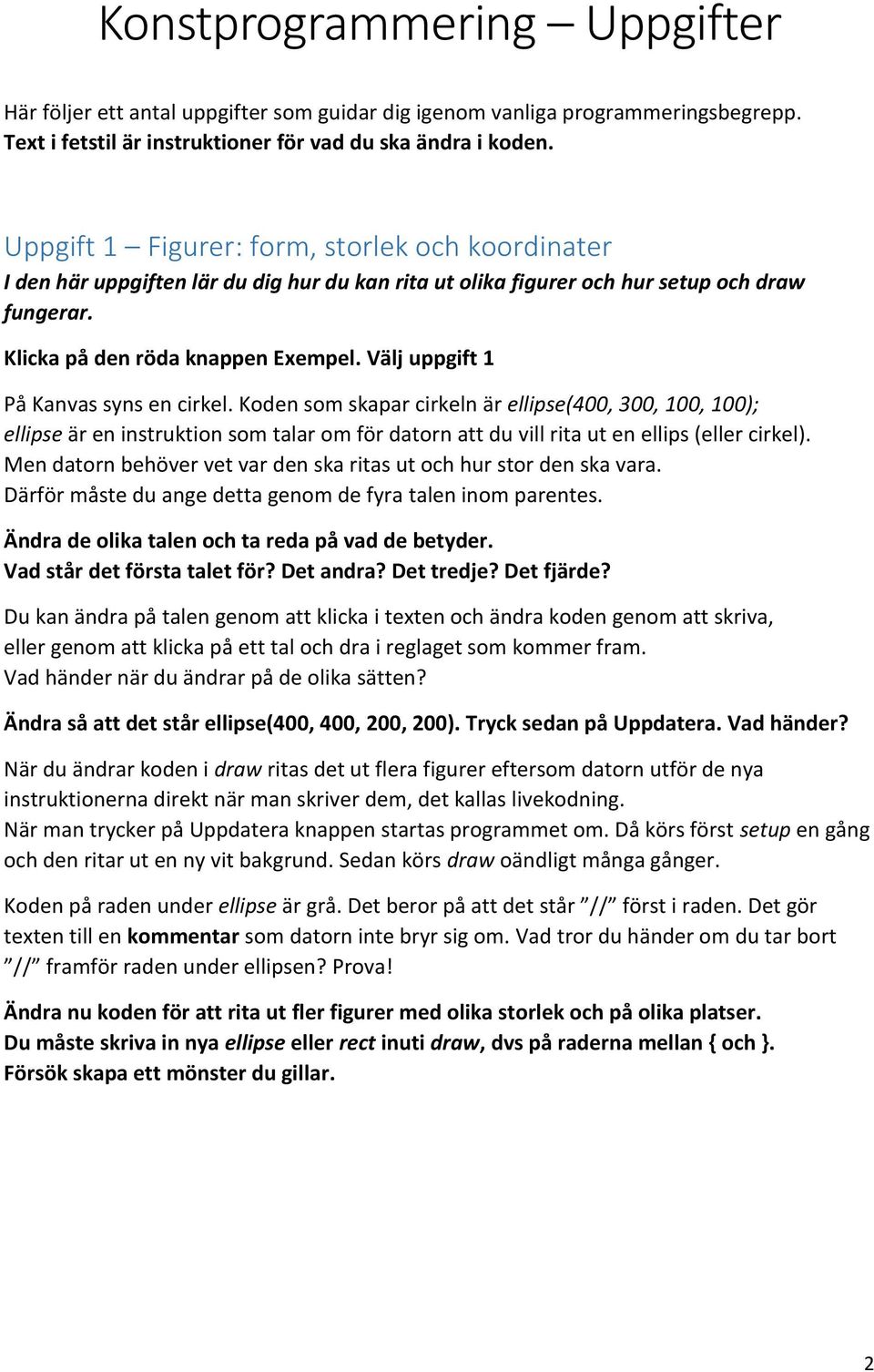 Välj uppgift 1 På Kanvas syns en cirkel. Koden som skapar cirkeln är ellipse(400, 300, 100, 100); ellipse är en instruktion som talar om för datorn att du vill rita ut en ellips (eller cirkel).