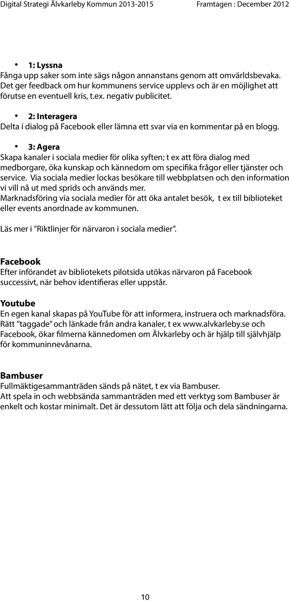 3: Agera Skapa kanaler i sociala medier för olika syften; t ex att föra dialog med medborgare, öka kunskap och kännedom om specifika frågor eller tjänster och service.