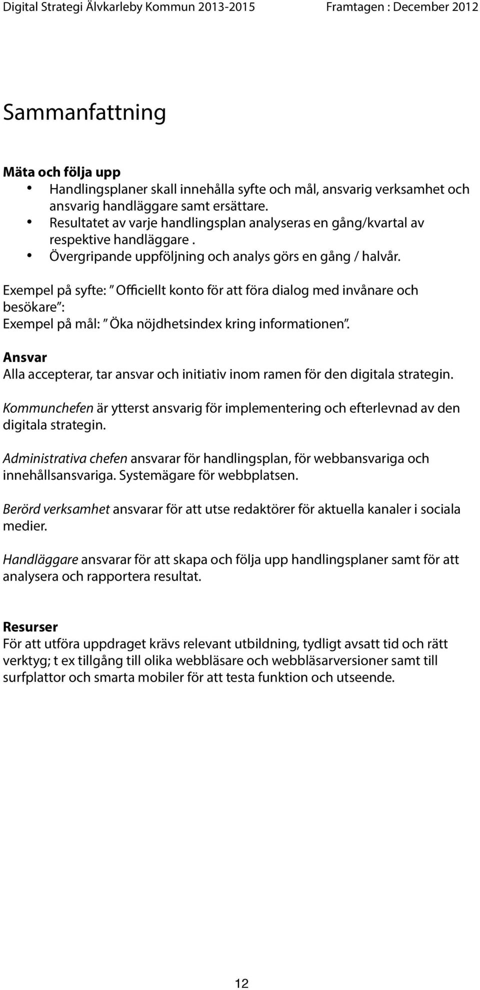 Exempel på syfte: Officiellt konto för att föra dialog med invånare och besökare : Exempel på mål: Öka nöjdhetsindex kring informationen.