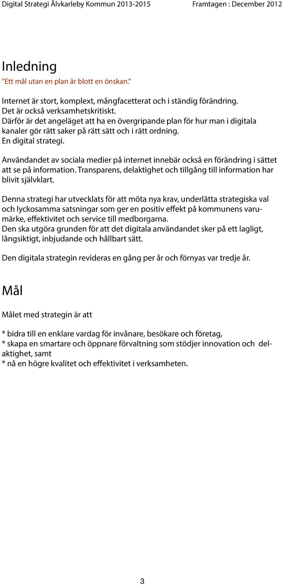 Användandet av sociala medier på internet innebär också en förändring i sättet att se på information. Transparens, delaktighet och tillgång till information har blivit självklart.