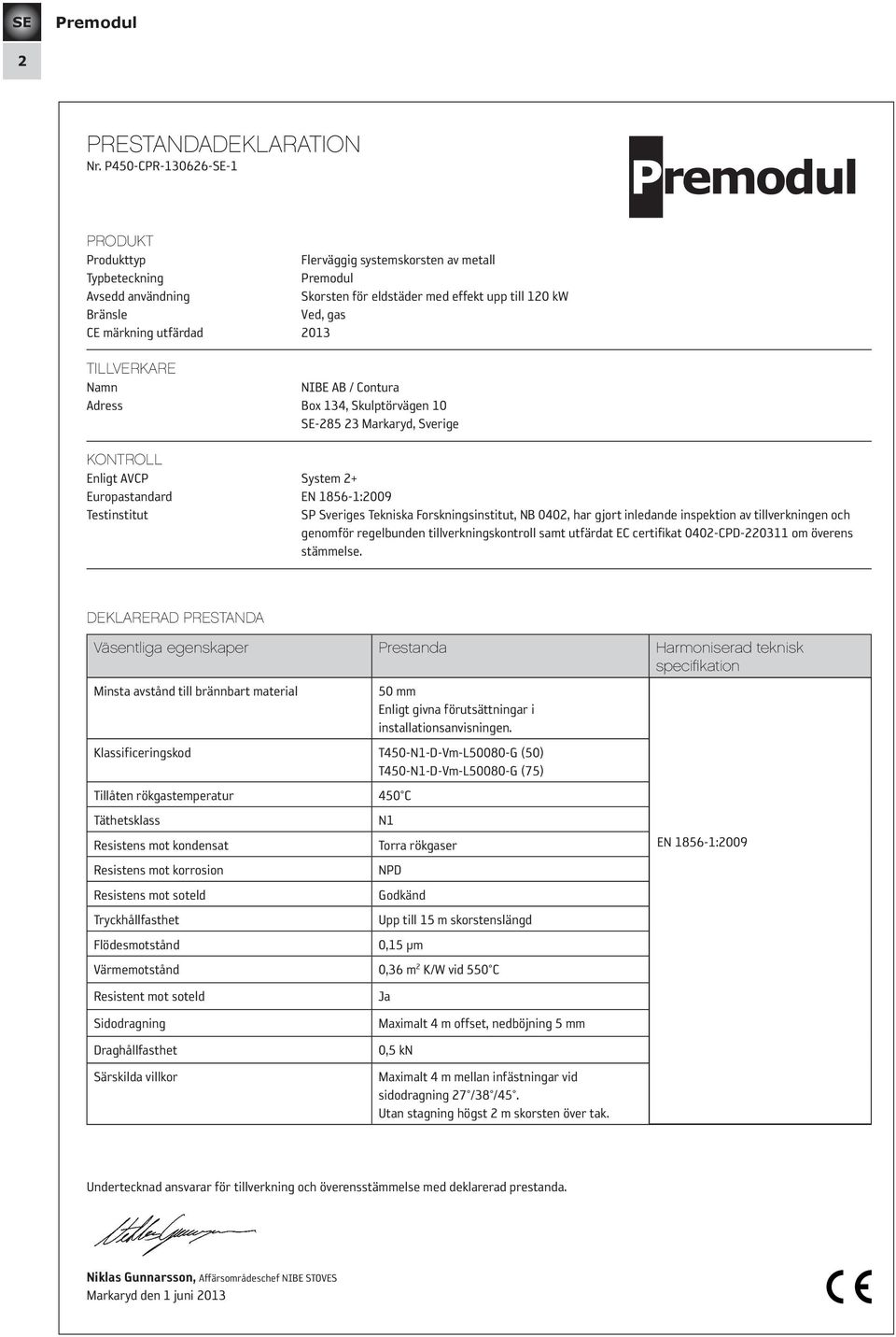 2013 TILLVERKARE Namn NIBE AB / Contura Adress Box 134, Skulptörvägen 10 SE-285 23 Markaryd, Sverige KONTROLL Enligt AVCP System 2+ Europastandard EN 1856-1:2009 Testinstitut SP Sveriges Tekniska