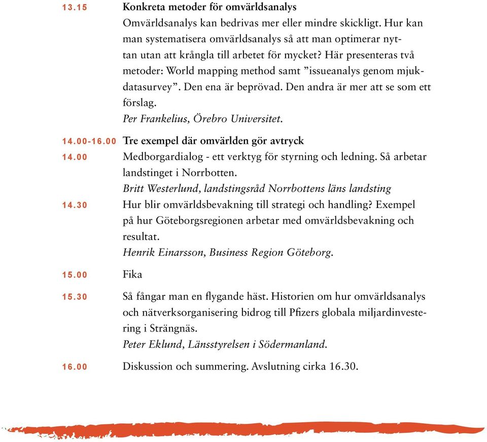 Den ena är beprövad. Den andra är mer att se som ett förslag. Per Frankelius, Örebro Universitet. 14.00-16.00 Tre exempel där omvärlden gör avtryck 14.