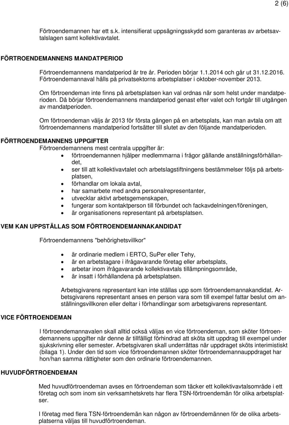 Om förtroendeman inte finns på arbetsplatsen kan val ordnas när som helst under mandatperioden. Då börjar förtroendemannens mandatperiod genast efter valet och fortgår till utgången av mandatperioden.