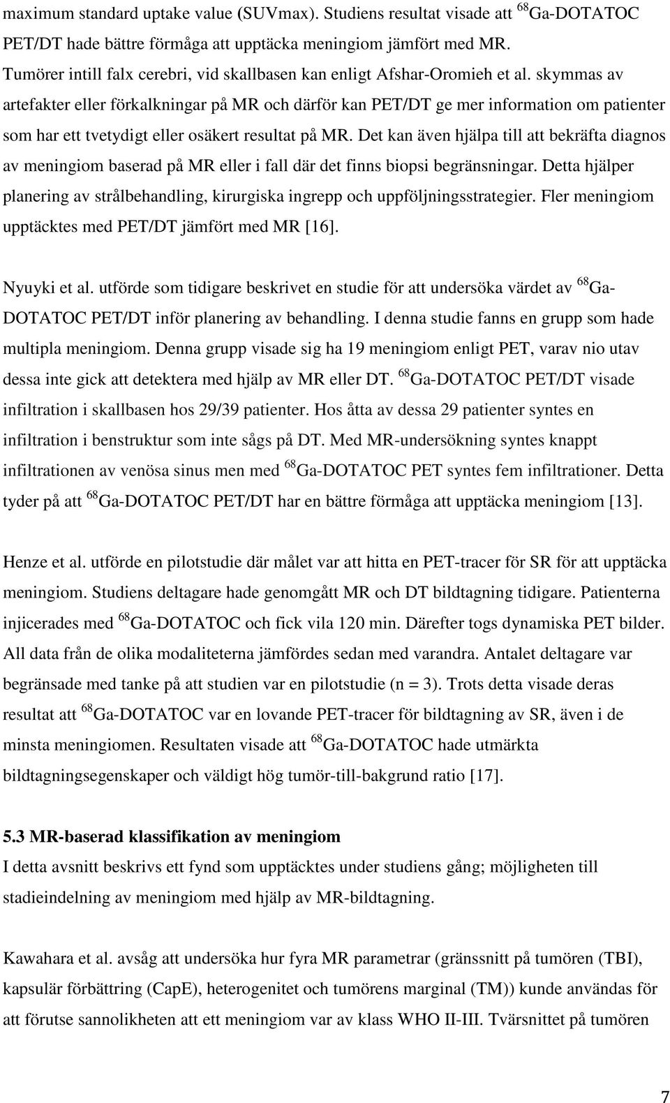 skymmas av artefakter eller förkalkningar på MR och därför kan PET/DT ge mer information om patienter som har ett tvetydigt eller osäkert resultat på MR.