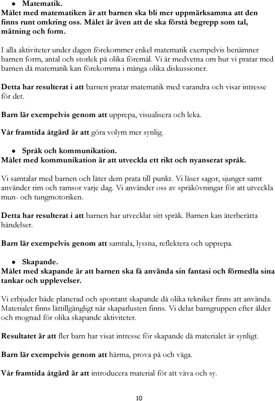 Vi är medvetna om hur vi pratar med barnen då matematik kan förekomma i många olika diskussioner. Detta har resulterat i att barnen pratar matematik med varandra och visar intresse för det.