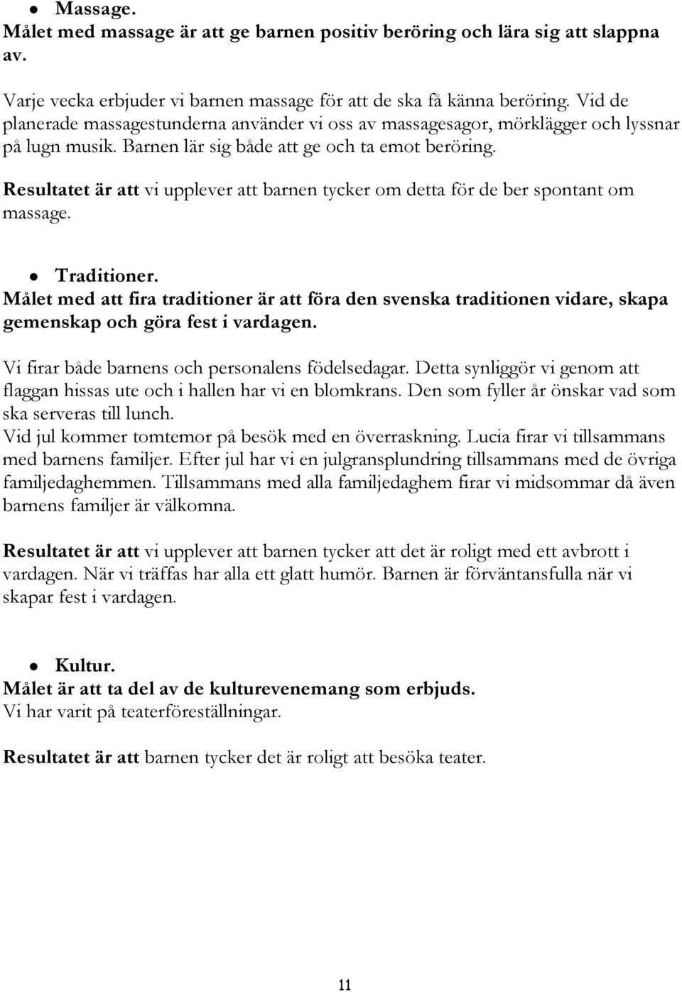 Resultatet är att vi upplever att barnen tycker om detta för de ber spontant om massage. Traditioner.