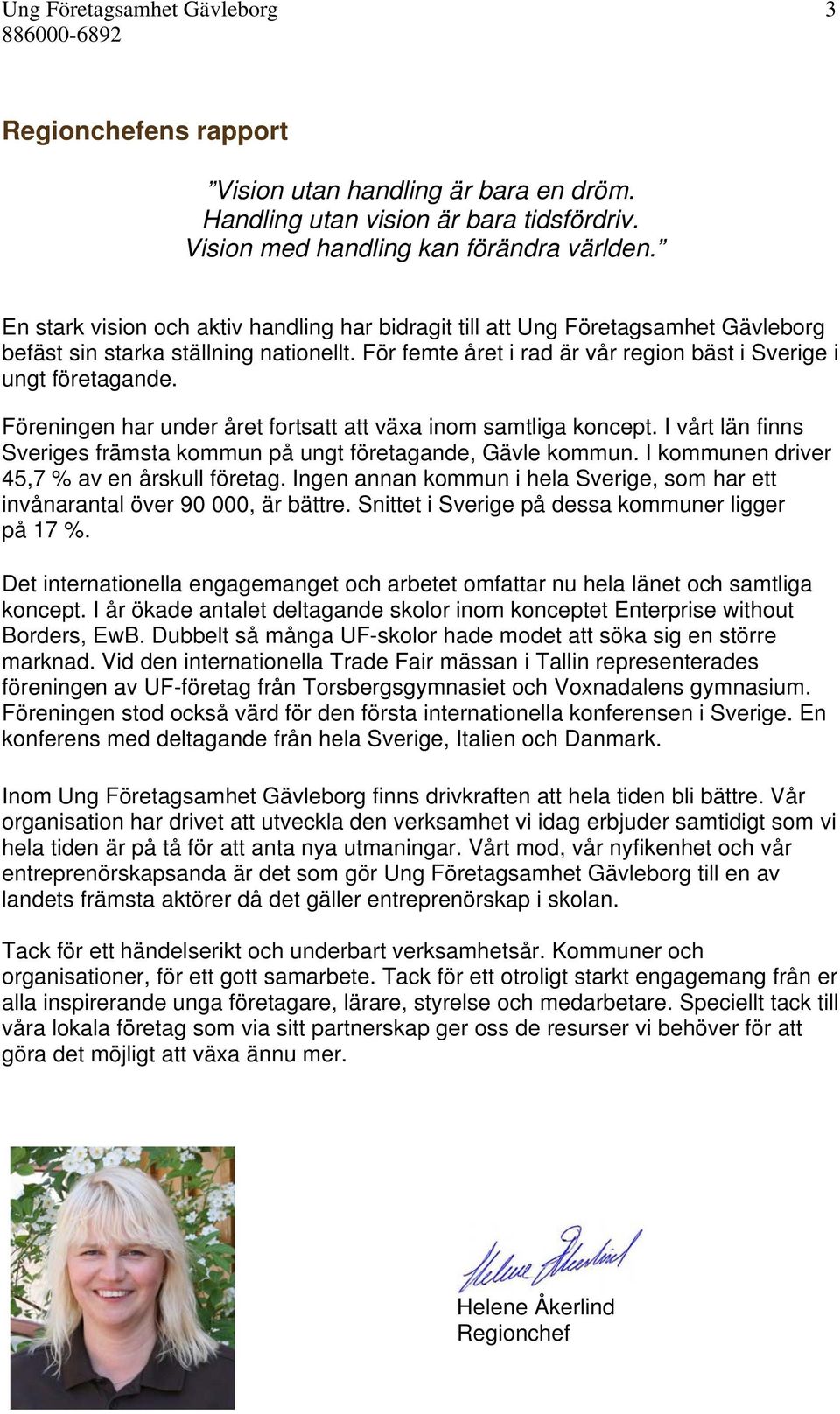 Föreningen har under året fortsatt att växa inom samtliga koncept. I vårt län finns Sveriges främsta kommun på ungt företagande, Gävle kommun. I kommunen driver 45,7 % av en årskull företag.