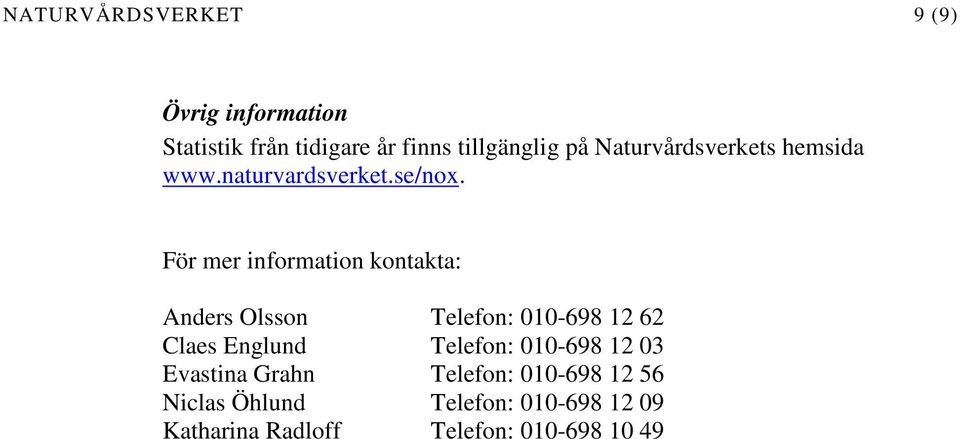 För mer information kontakta: Anders Olsson Telefon: 010-698 12 62 Claes Englund Telefon: