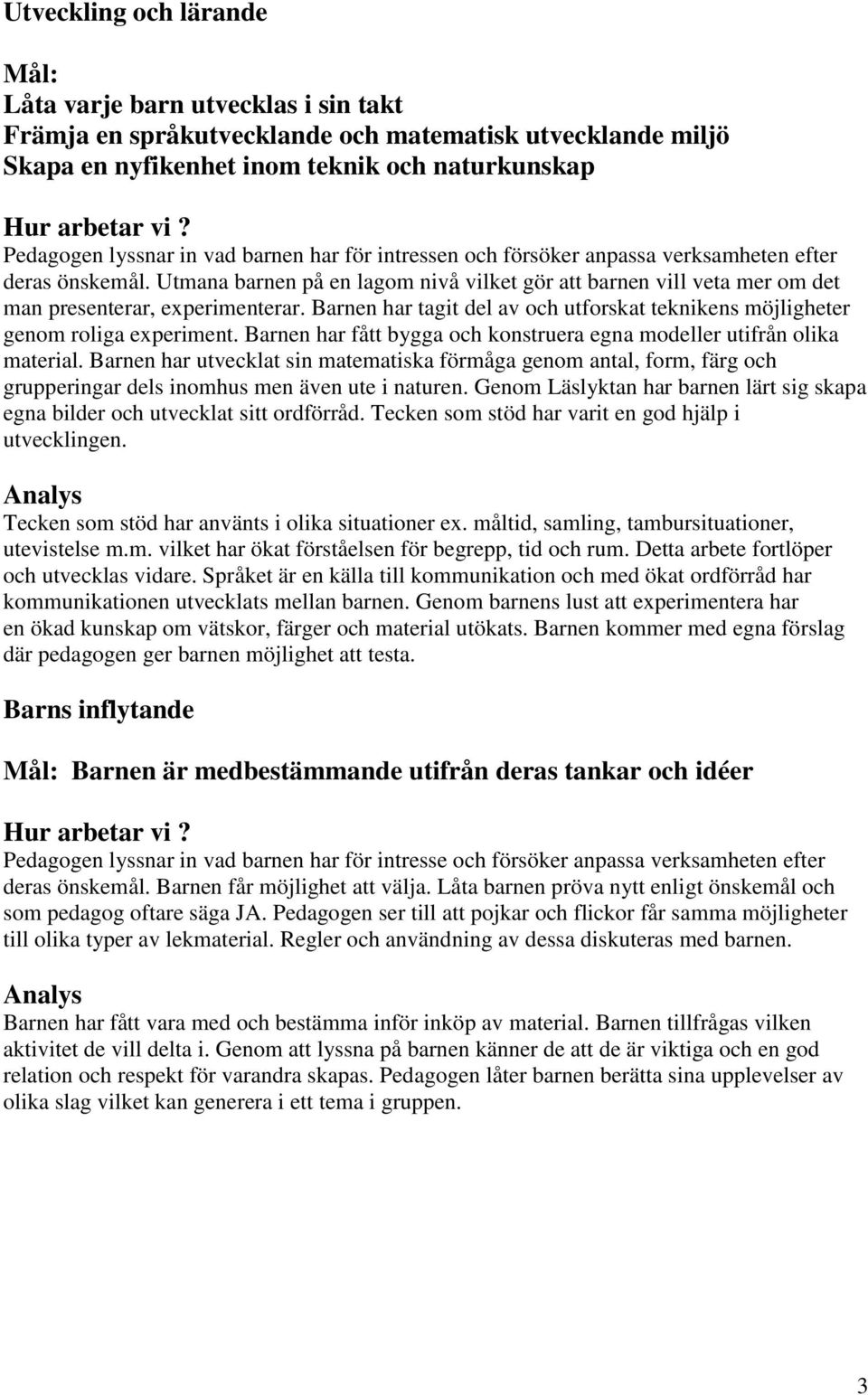 Barnen har tagit del av och utforskat teknikens möjligheter genom roliga experiment. Barnen har fått bygga och konstruera egna modeller utifrån olika material.