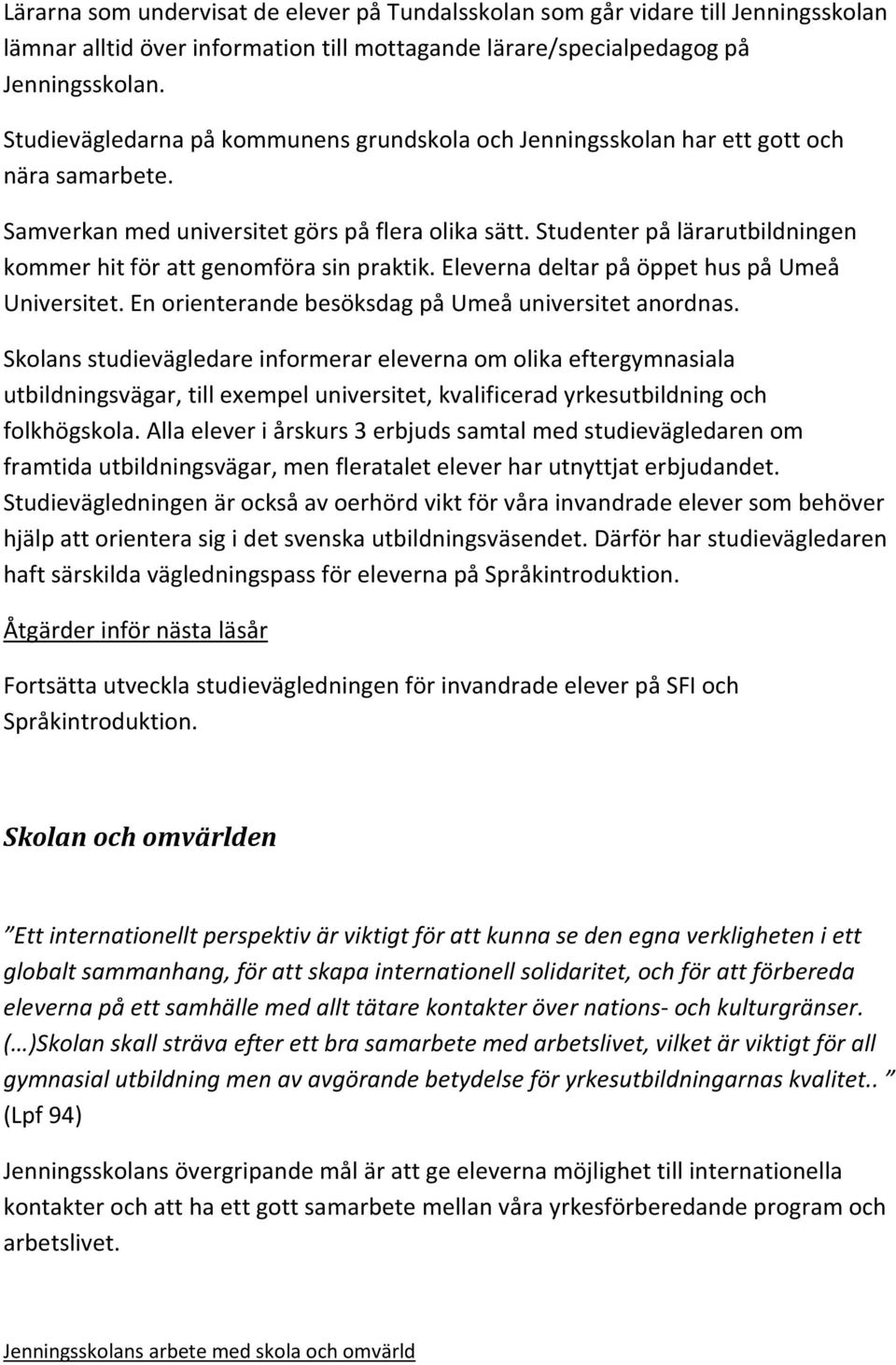 Studenter på lärarutbildningen kommer hit för att genomföra sin praktik. Eleverna deltar på öppet hus på Umeå Universitet. En orienterande besöksdag på Umeå universitet anordnas.