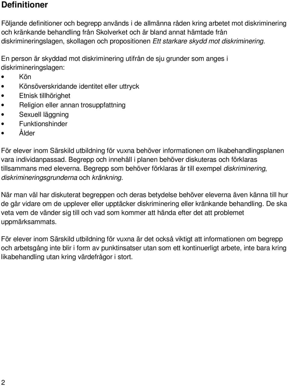 En person är skyddad mot diskriminering utifrån de sju grunder som anges i diskrimineringslagen: Kön Könsöverskridande identitet eller uttryck Etnisk tillhörighet Religion eller annan trosuppfattning