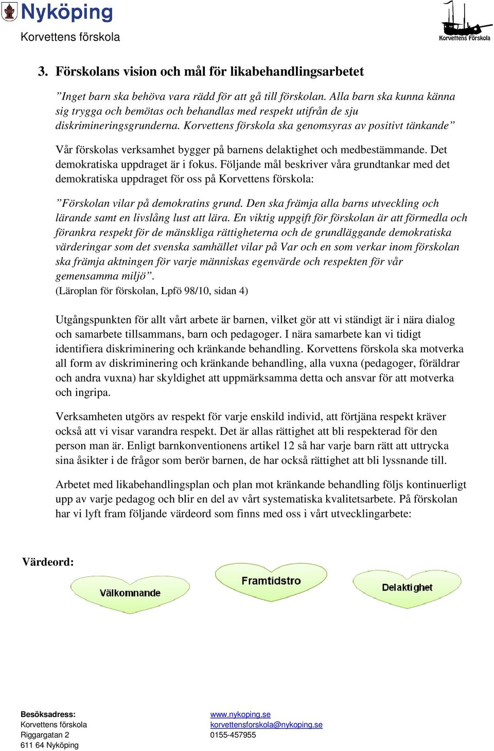 ska genomsyras av positivt tänkande Vår förskolas verksamhet bygger på barnens delaktighet och medbestämmande. Det demokratiska uppdraget är i fokus.