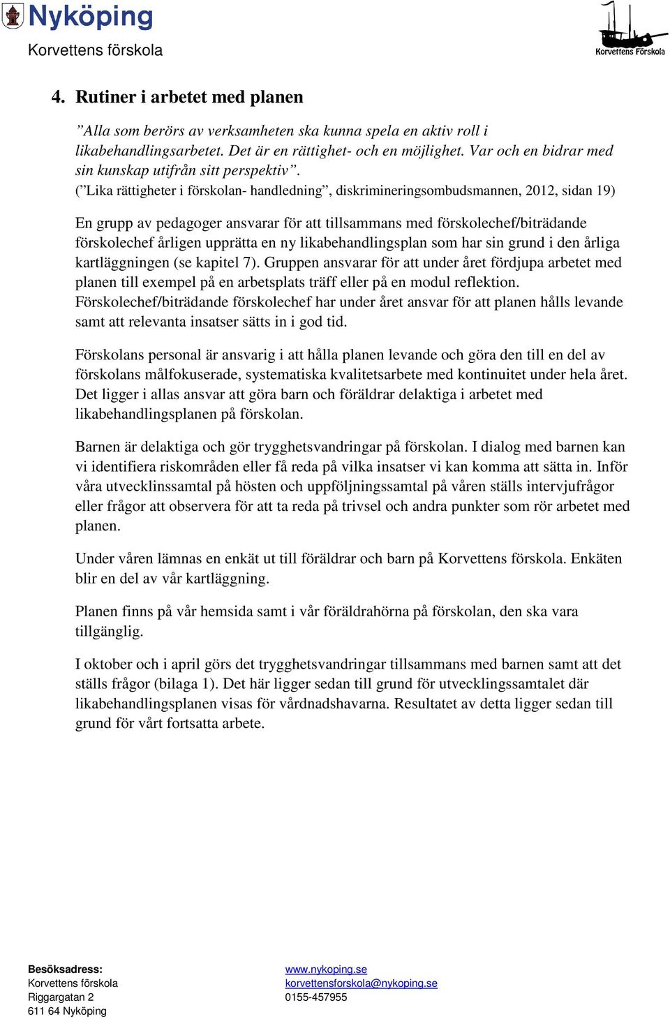 ( Lika rättigheter i förskolan- handledning, diskrimineringsombudsmannen, 2012, sidan 19) En grupp av pedagoger ansvarar för att tillsammans med förskolechef/biträdande förskolechef årligen upprätta