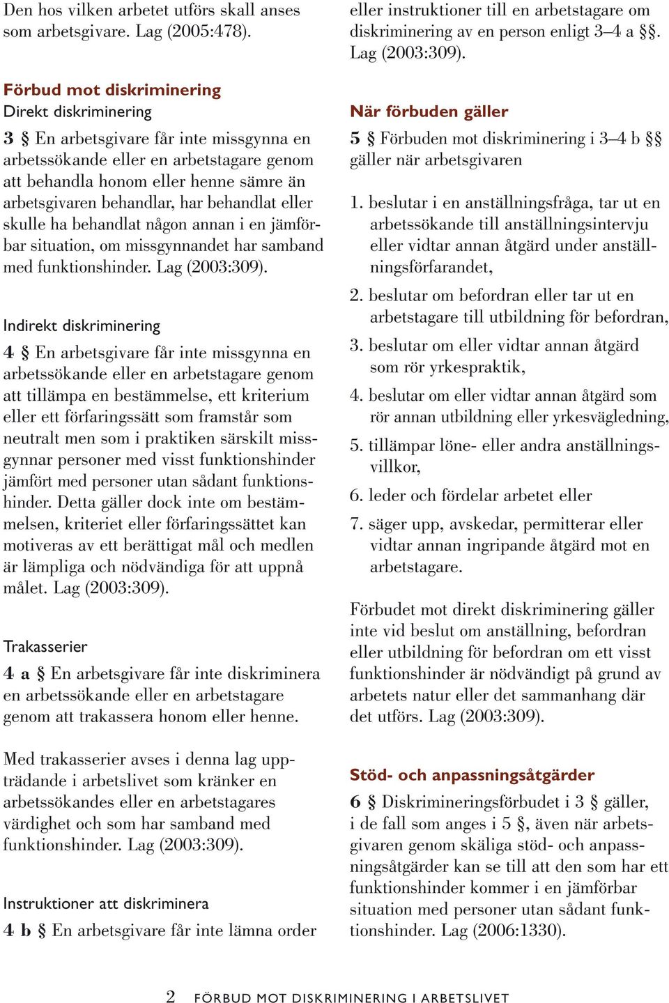 behandlat eller skulle ha behandlat någon annan i en jämförbar situation, om missgynnandet har samband med funktionshinder. Lag (2003:309).