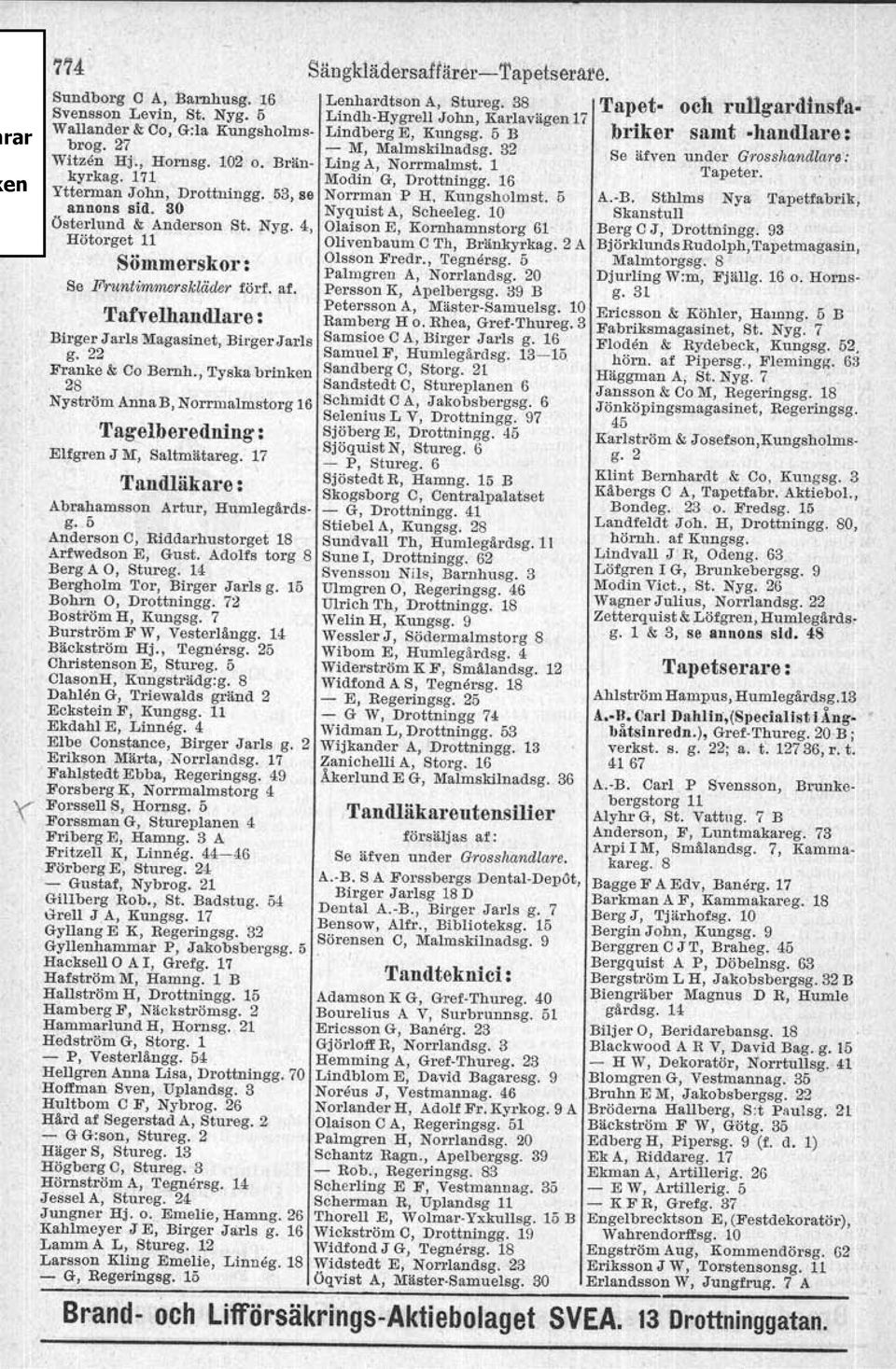 , Tyska brinken 28 Nyström Anna B, Norrmalmstorg 16 Tagelberedning : Elfgren J M, Saltmätareg. 17 Tandläkare: Abrahamsson Artur, Humlegårdsg. 5 Anderson C, Riddarhustorget 18 Arfwedson E, Gust.