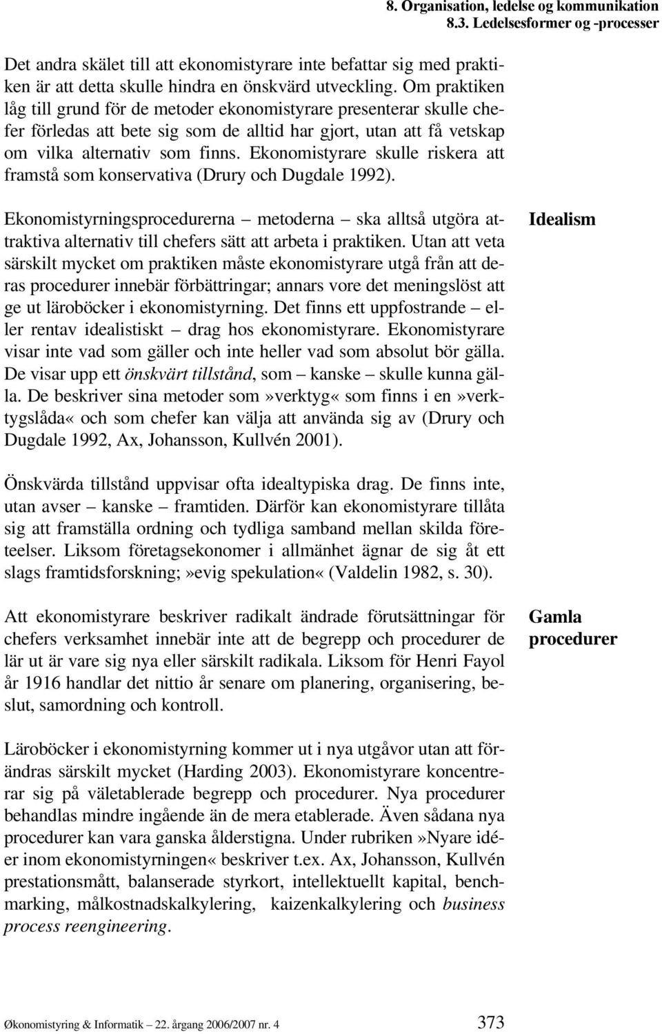 Ekonomistyrare skulle riskera att framstå som konservativa (Drury och Dugdale 1992). 8.