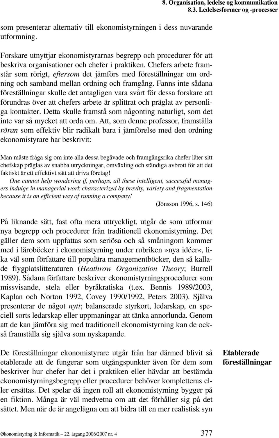 Fanns inte sådana föreställningar skulle det antagligen vara svårt för dessa forskare att förundras över att chefers arbete är splittrat och präglat av personliga kontakter.