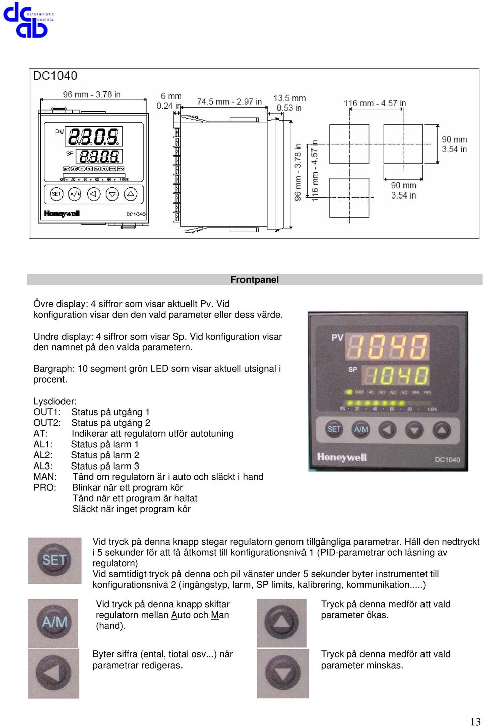 Lysdioder: OUT1: Status på utgång 1 OUT2: Status på utgång 2 AT: Indikerar att regulatorn utför autotuning AL1: Status på larm 1 AL2: Status på larm 2 AL3: Status på larm 3 MAN: PRO: Tänd om