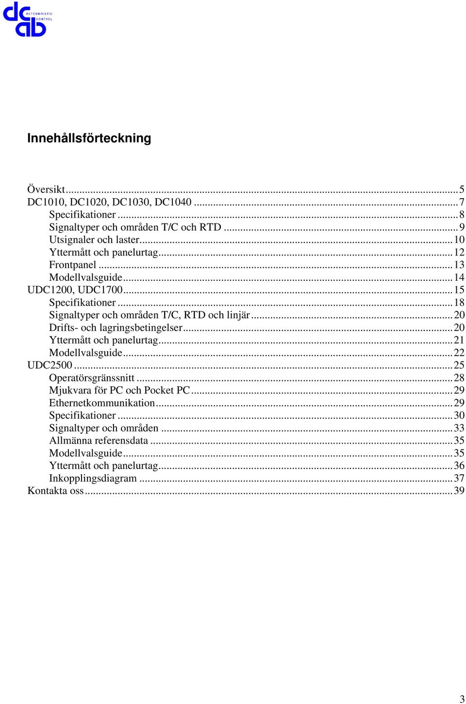 ..20 Drifts- och lagringsbetingelser...20 Yttermått och panelurtag...21 Modellvalsguide...22 UDC2500...25 Operatörsgränssnitt...28 Mjukvara för PC och Pocket PC.