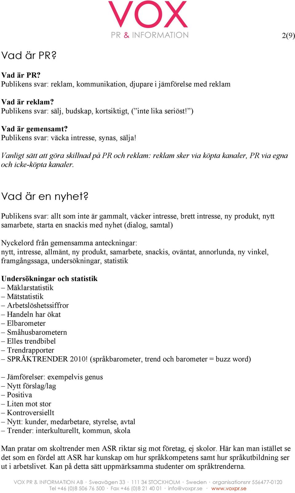 Publikens svar: allt som inte är gammalt, väcker intresse, brett intresse, ny produkt, nytt samarbete, starta en snackis med nyhet (dialog, samtal) Nyckelord från gemensamma anteckningar: nytt,