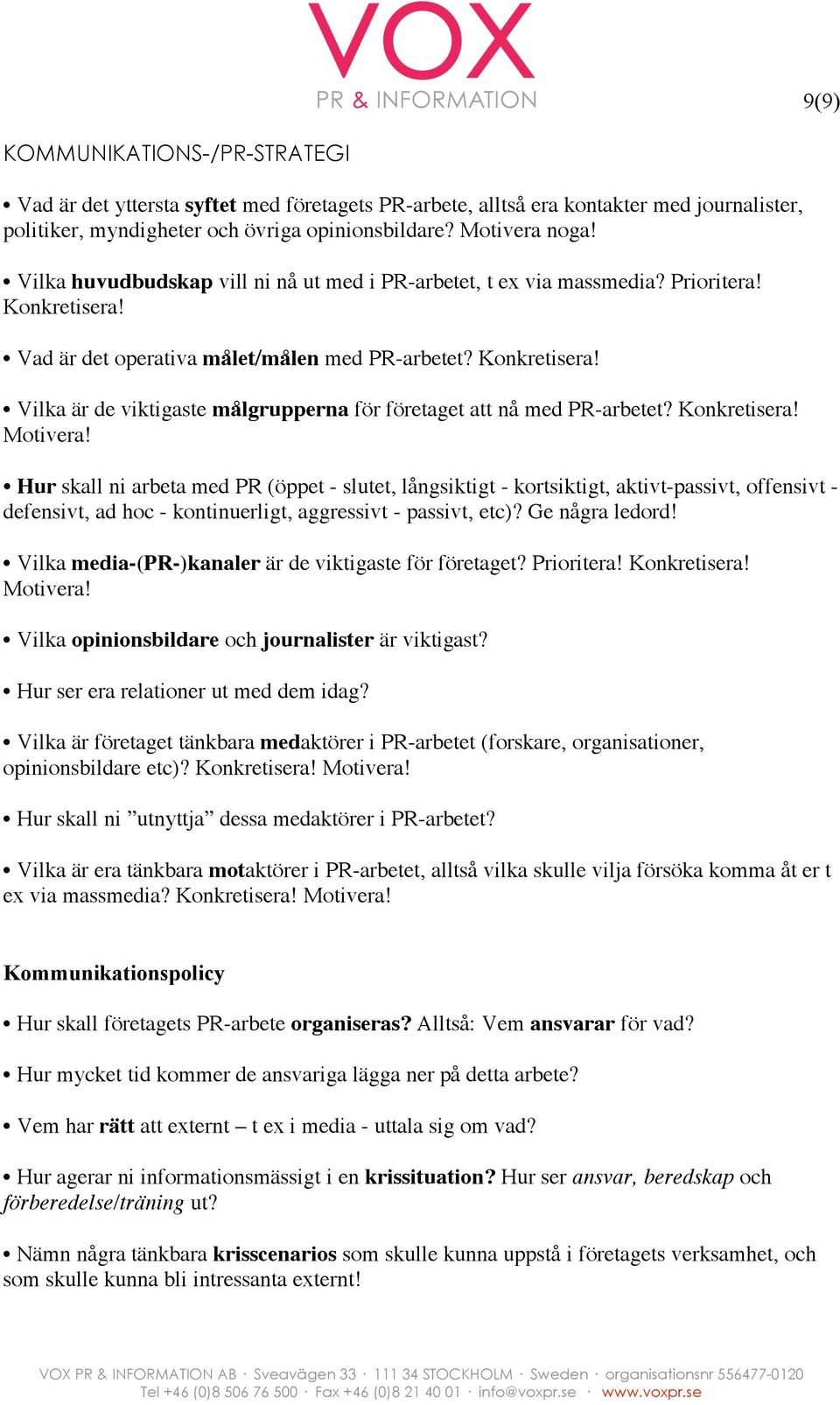 Konkretisera! Motivera! Hur skall ni arbeta med PR (öppet - slutet, långsiktigt - kortsiktigt, aktivt-passivt, offensivt - defensivt, ad hoc - kontinuerligt, aggressivt - passivt, etc)?