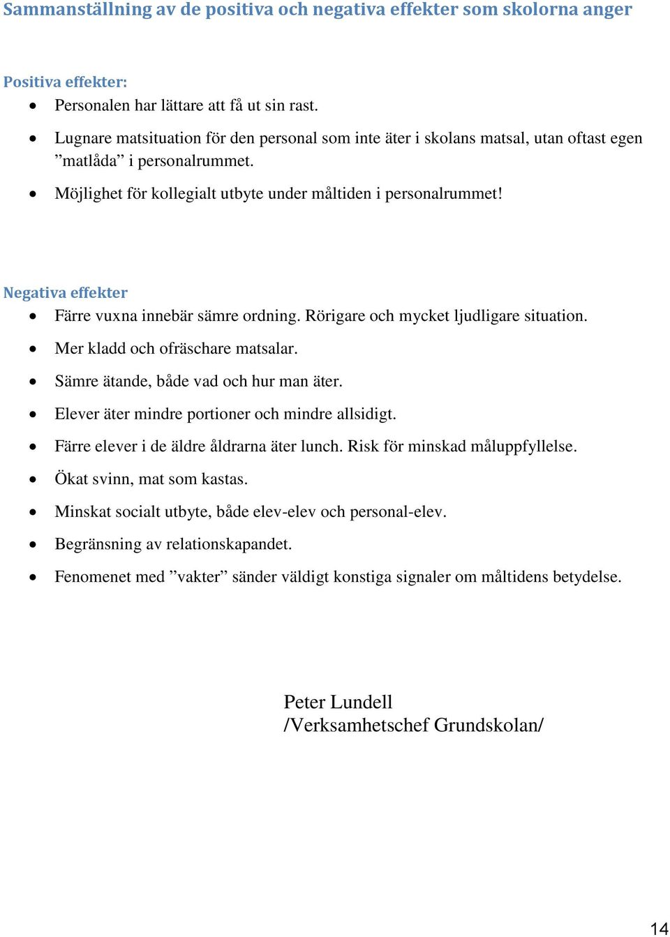 Negativa effekter Färre vuxna innebär sämre ordning. Rörigare och mycket ljudligare situation. Mer kladd och ofräschare matsalar. Sämre ätande, både vad och hur man äter.