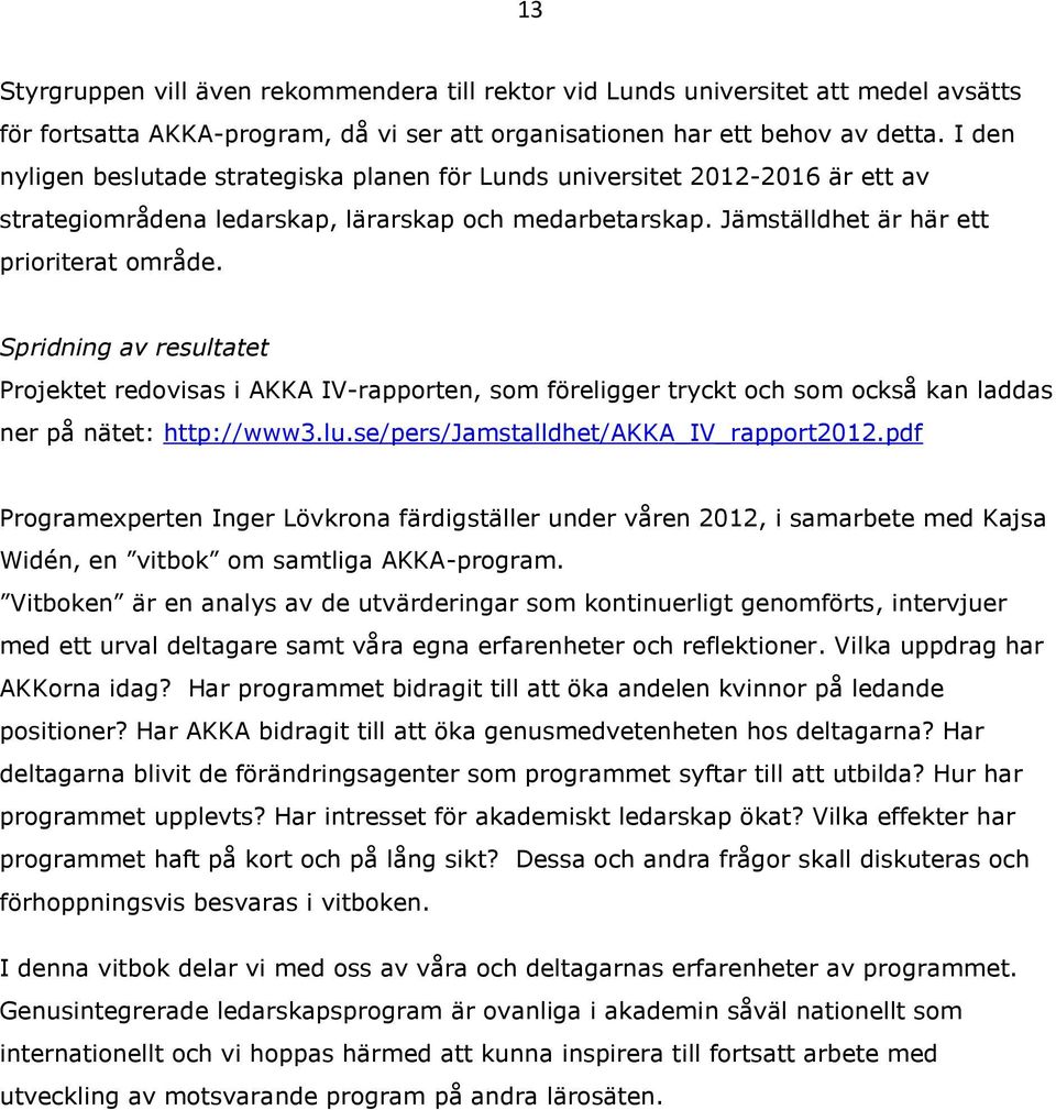 Spridning av resultatet Projektet redovisas i AKKA IV-rapporten, som föreligger tryckt och som också kan laddas ner på nätet: http://www3.lu.se/pers/jamstalldhet/akka_iv_rapport2012.