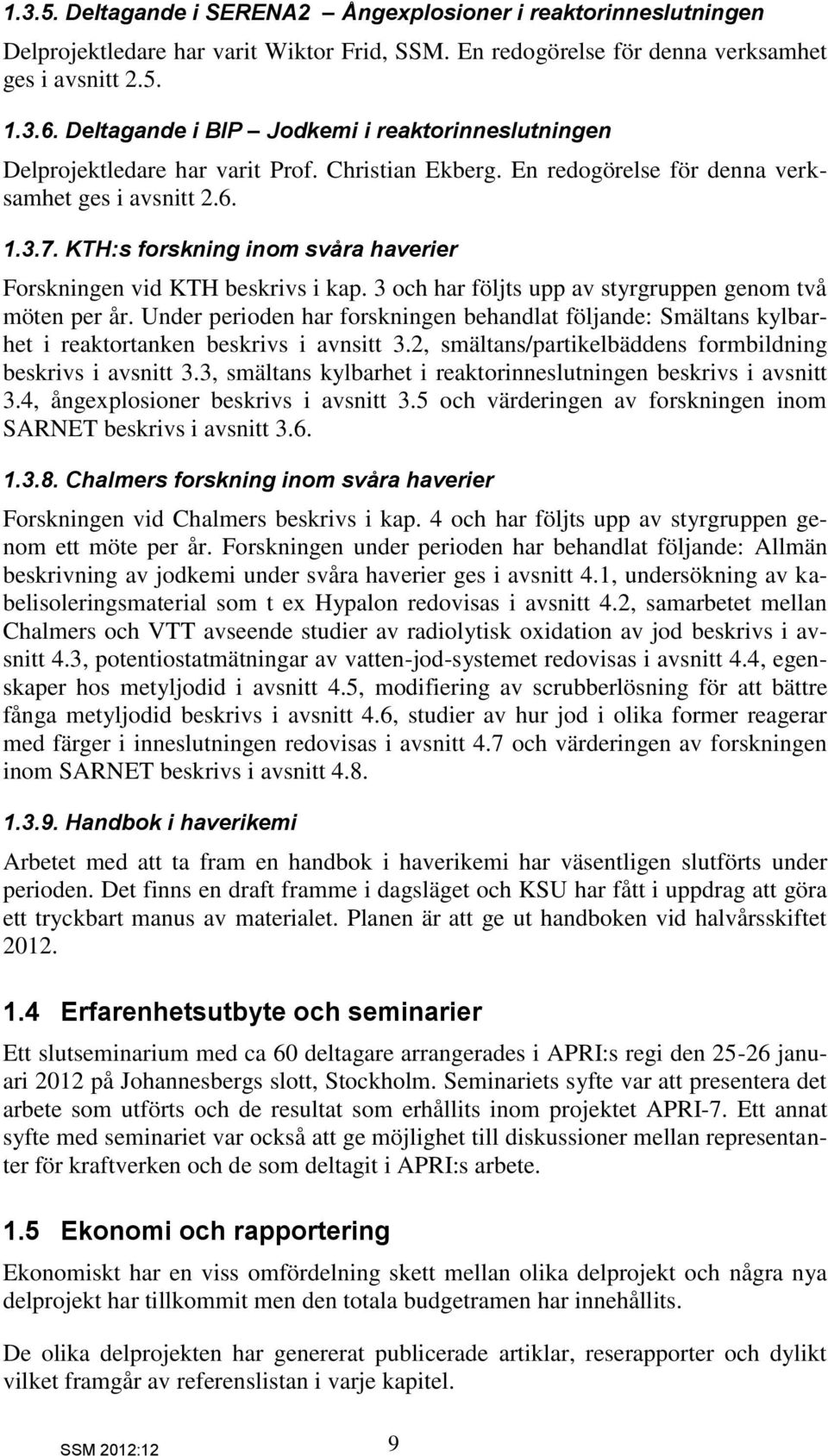 KTH:s forskning inom svåra haverier Forskningen vid KTH beskrivs i kap. 3 och har följts upp av styrgruppen genom två möten per år.