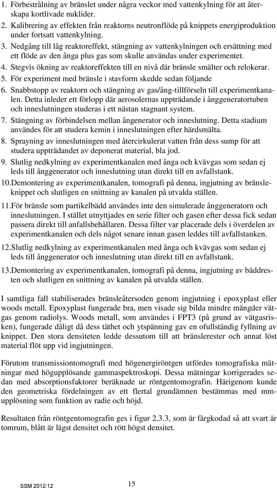 Nedgång till låg reaktoreffekt, stängning av vattenkylningen och ersättning med ett flöde av den ånga plus gas som skulle användas under experimentet. 4.