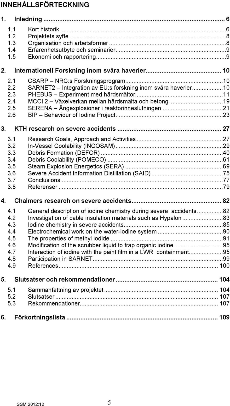 4 MCCI 2 Växelverkan mellan härdsmälta och betong...19 2.5 SERENA Ångexplosioner i reaktorinneslutningen...21 2.6 BIP Behaviour of Iodine Project...23 3. KTH research on severe accidents... 27 3.