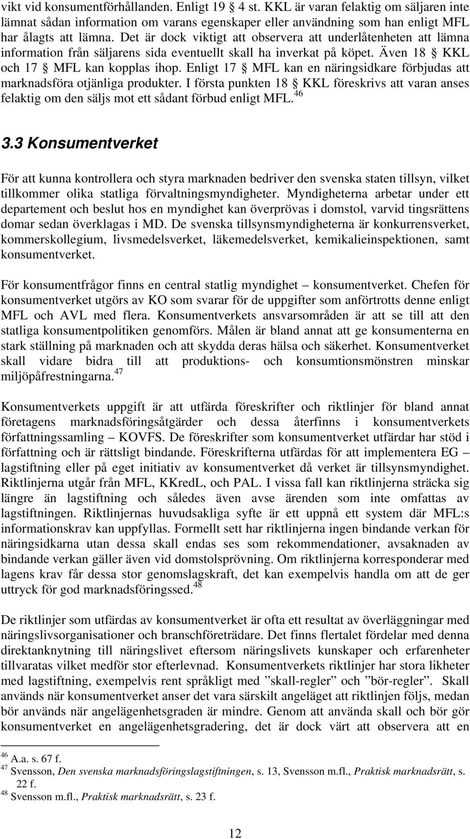 Enligt 17 MFL kan en näringsidkare förbjudas att marknadsföra otjänliga produkter. I första punkten 18 KKL föreskrivs att varan anses felaktig om den säljs mot ett sådant förbud enligt MFL. 46 3.