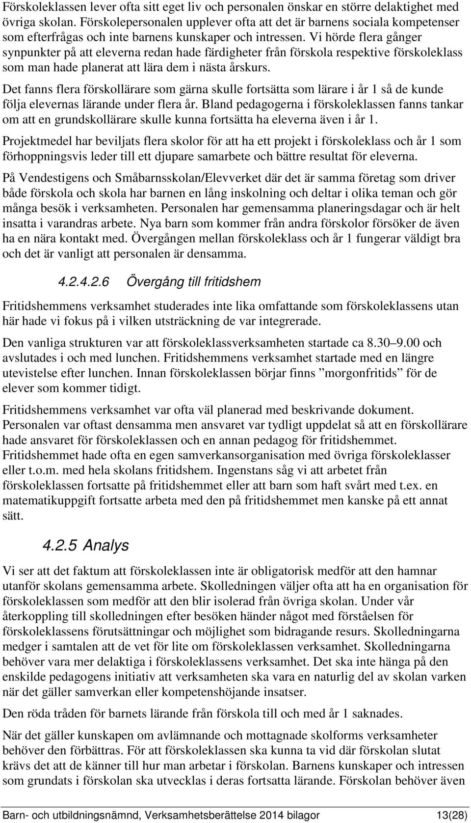 Vi hörde flera gånger synpunkter på att eleverna redan hade färdigheter från förskola respektive förskoleklass som man hade planerat att lära dem i nästa årskurs.