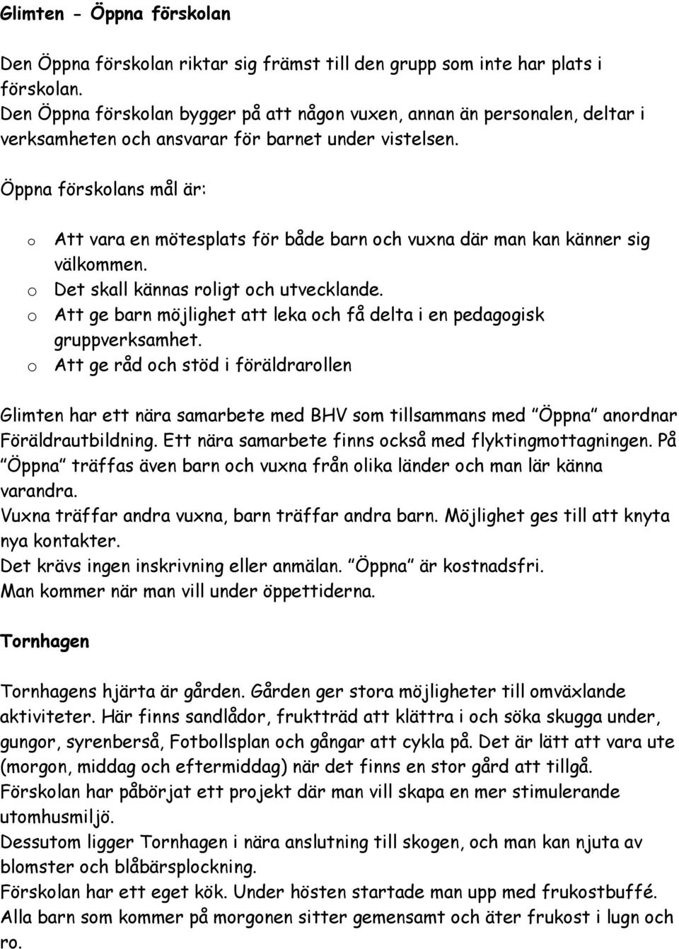 Öppna försklans mål är: Att vara en mötesplats för både barn ch vuxna där man kan känner sig välkmmen. Det skall kännas rligt ch utvecklande.