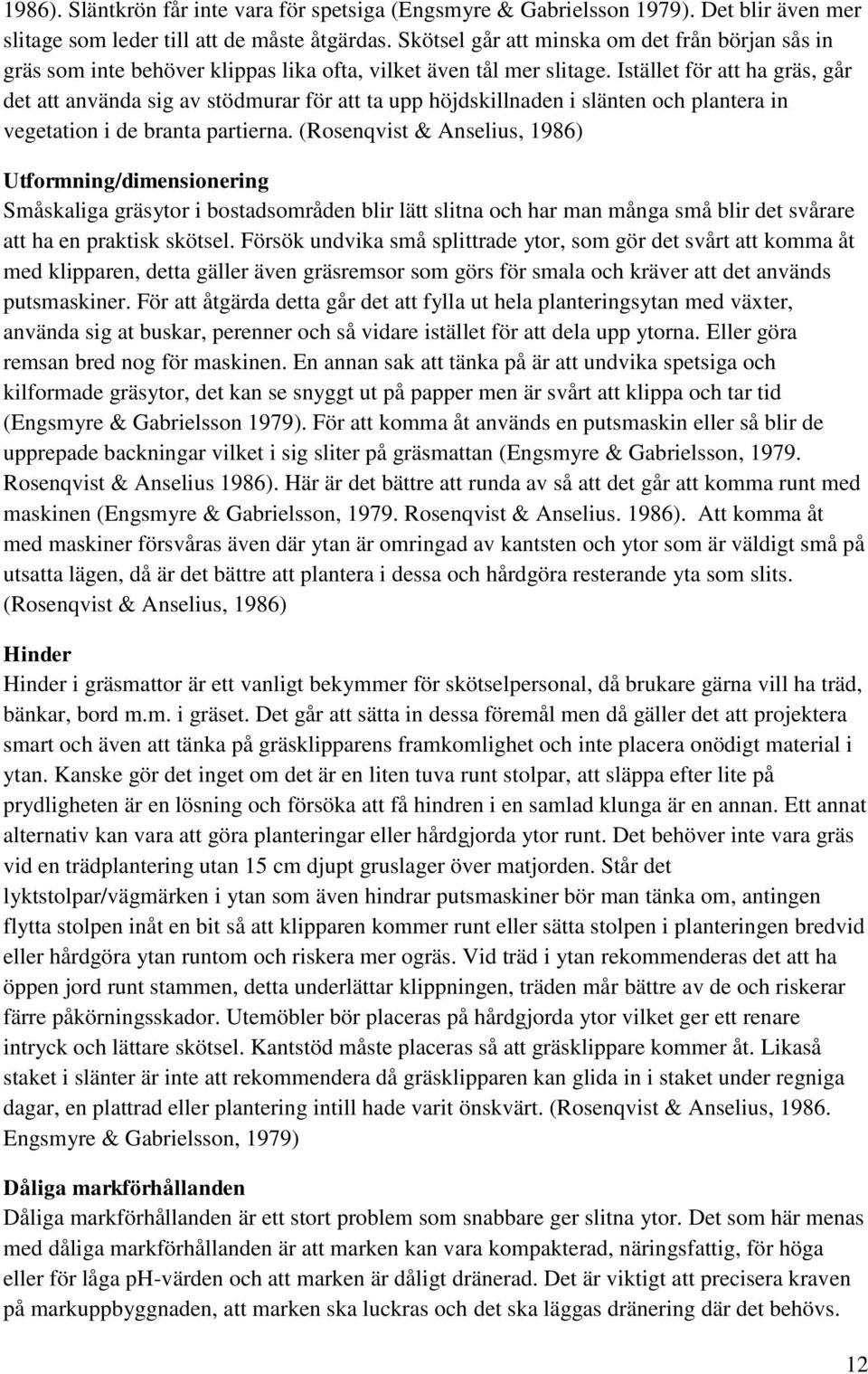 Istället för att ha gräs, går det att använda sig av stödmurar för att ta upp höjdskillnaden i slänten och plantera in vegetation i de branta partierna.