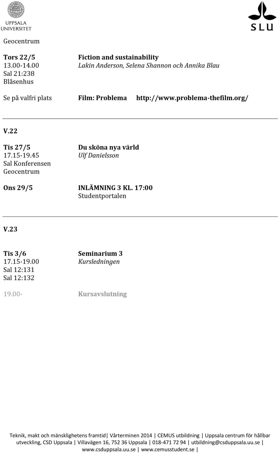 22 Tis 27/5 Du sköna nya värld 17.15-19.45 Ulf Danielsson Sal Konferensen Geocentrum Ons 29/5 INLÄMNING 3 KL. 17:00 Studentportalen V.23 Tis 3/6 Seminarium 3 17.