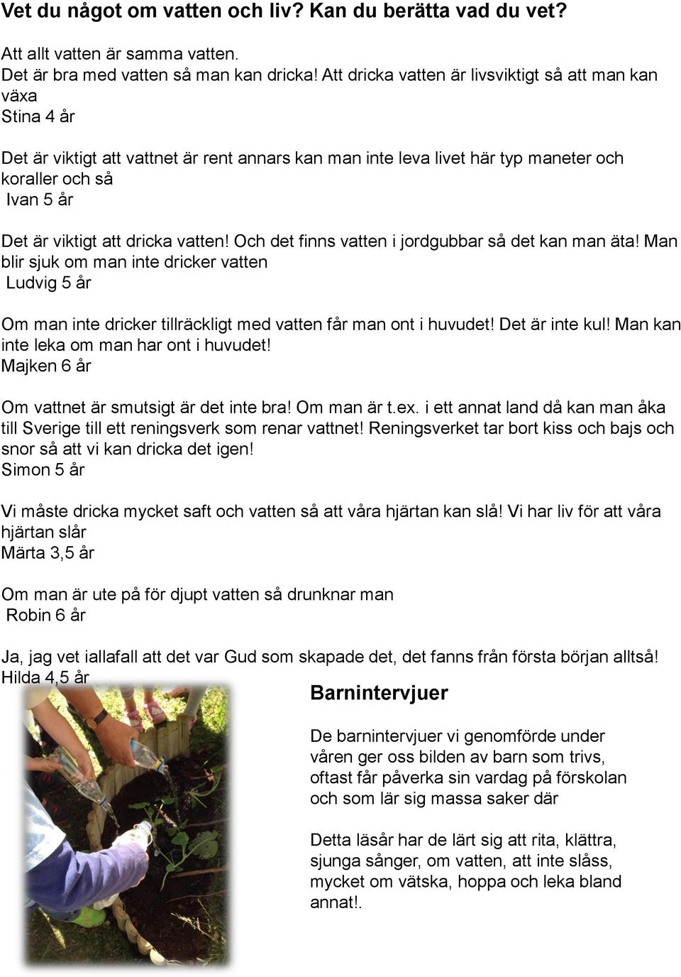 dricka vatten! Och det finns vatten i jordgubbar så det kan man äta! Man blir sjuk om man inte dricker vatten Ludvig 5 år Om man inte dricker tillräckligt med vatten får man ont i huvudet!