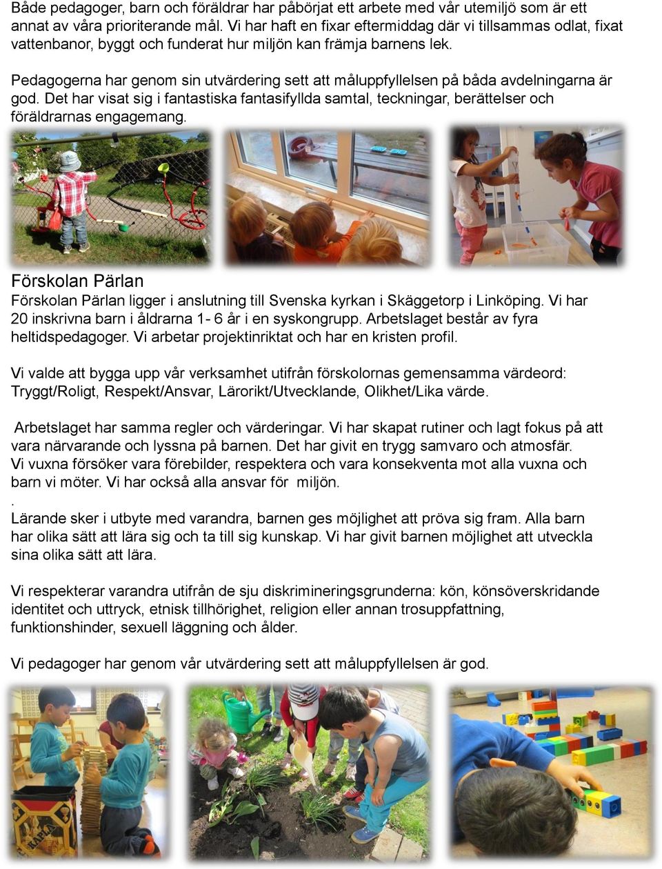 Pedagogerna har genom sin utvärdering sett att måluppfyllelsen på båda avdelningarna är god. Det har visat sig i fantastiska fantasifyllda samtal, teckningar, berättelser och föräldrarnas engagemang.