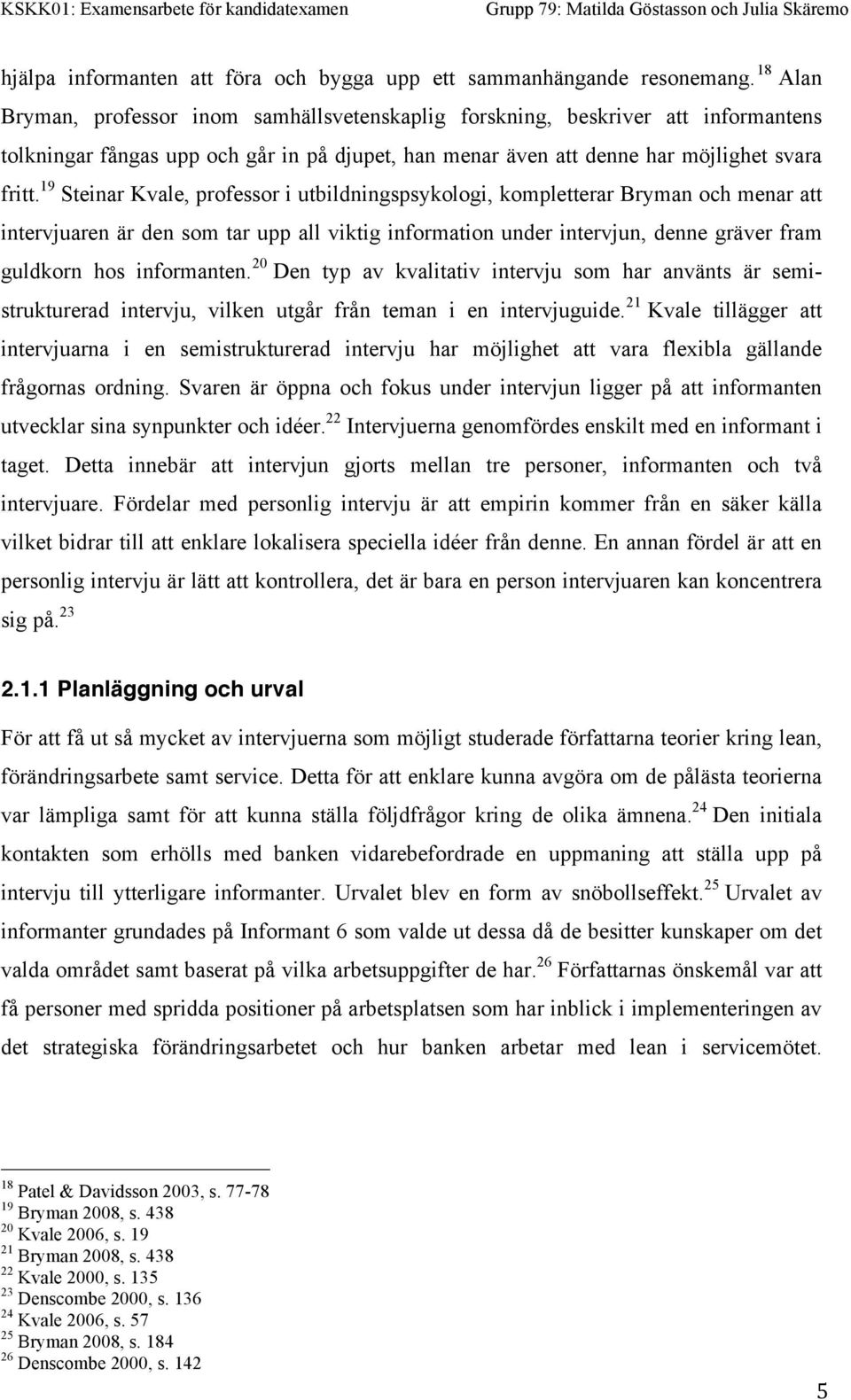 19 Steinar Kvale, professor i utbildningspsykologi, kompletterar Bryman och menar att intervjuaren är den som tar upp all viktig information under intervjun, denne gräver fram guldkorn hos