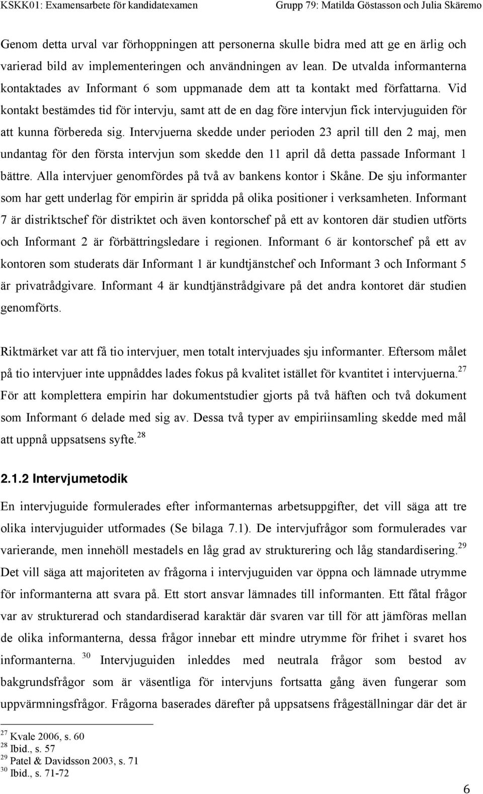 Vid kontakt bestämdes tid för intervju, samt att de en dag före intervjun fick intervjuguiden för att kunna förbereda sig.