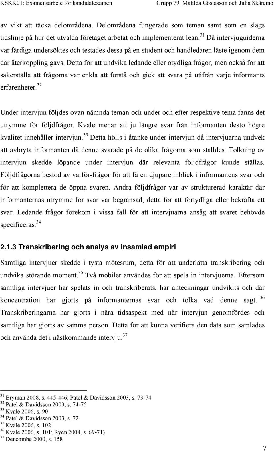 Detta för att undvika ledande eller otydliga frågor, men också för att säkerställa att frågorna var enkla att förstå och gick att svara på utifrån varje informants erfarenheter.